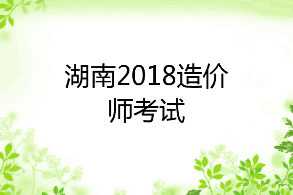 湖南2018造价师考试