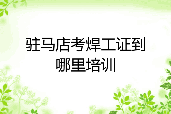 驻马店考焊工证到哪里培训