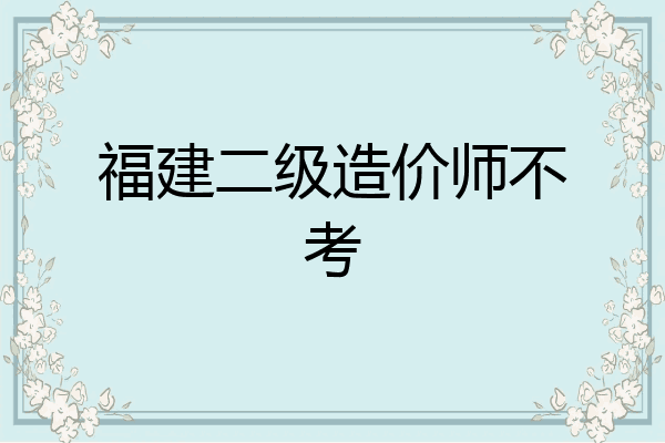 福建二级造价师不考