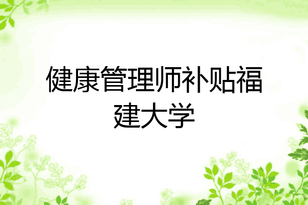 健康管理师补贴福建大学