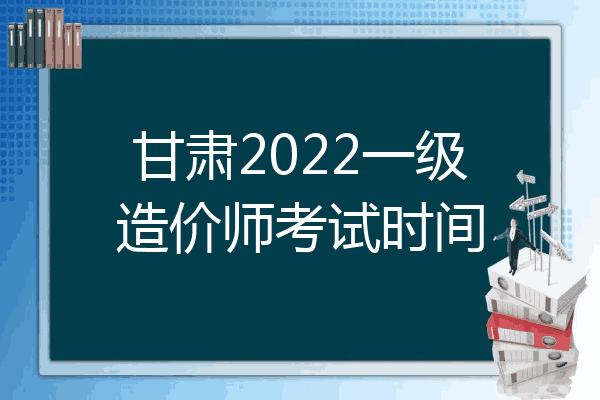 甘肃2022一级造价师考试时间
