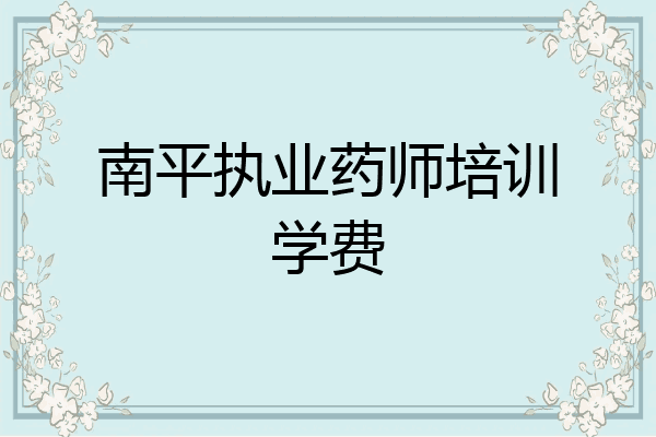 南平执业药师培训学费