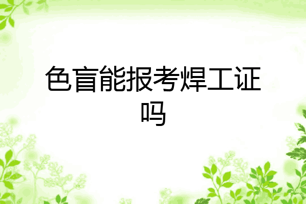 色盲能报考焊工证吗