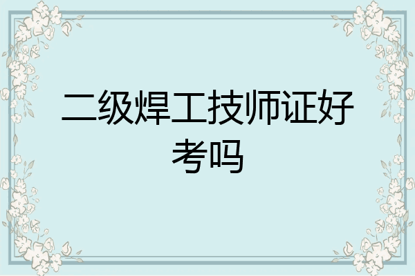 二级焊工技师证好考吗