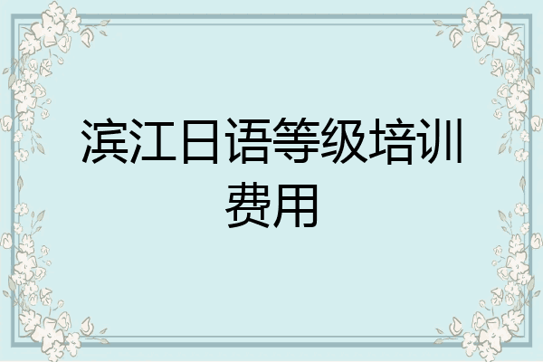 滨江日语等级培训费用