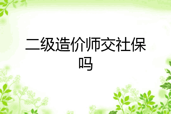 二级造价师交社保吗