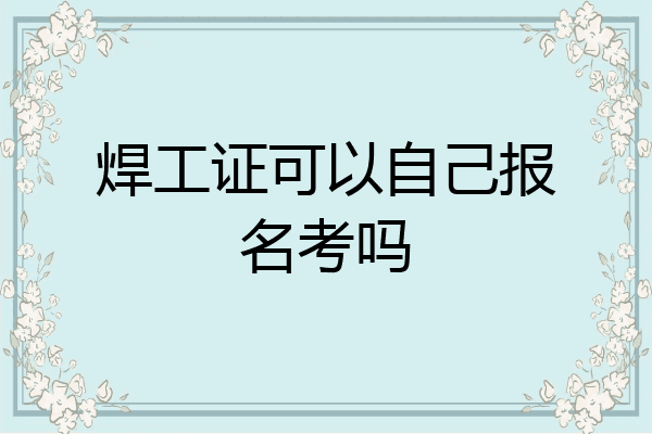 焊工证可以自己报名考吗