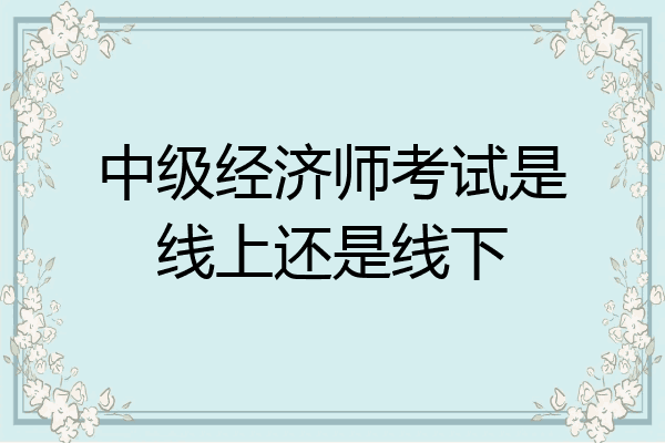 中级经济师考试是线上还是线下