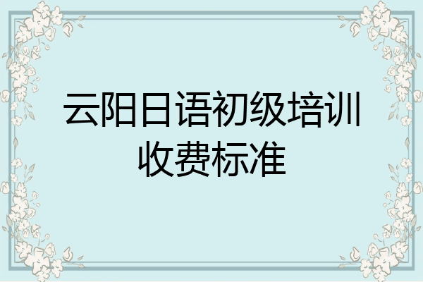 云阳日语初级培训收费标准