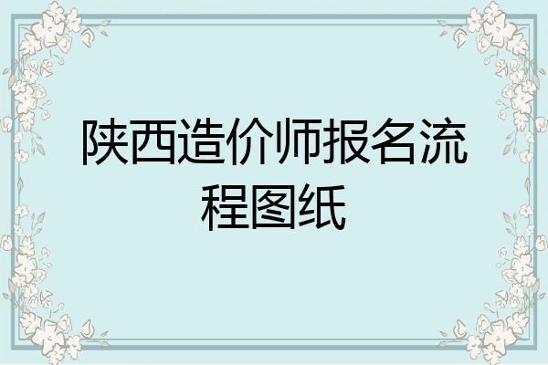 陕西造价师报名流程图纸