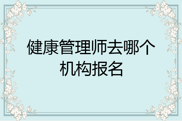 健康管理师去哪个机构报名