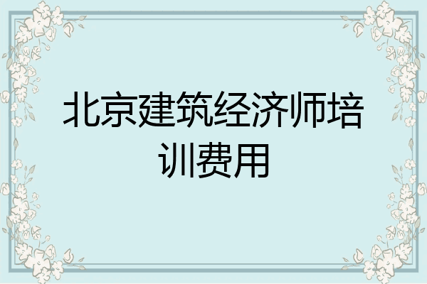 北京建筑经济师培训费用