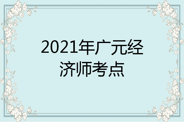 2021年广元经济师考点
