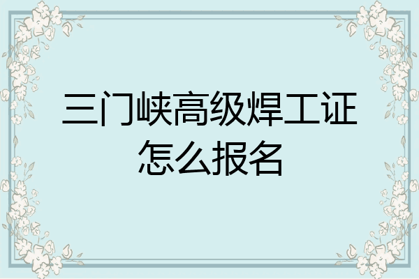 三门峡高级焊工证怎么报名