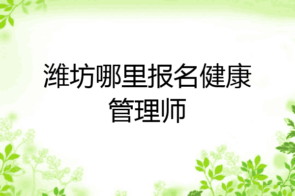 潍坊哪里报名健康管理师