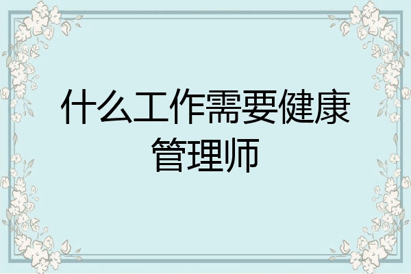 什么工作需要健康管理师