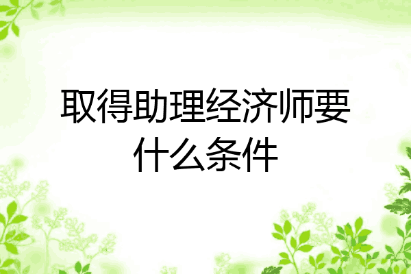 取得助理经济师要什么条件