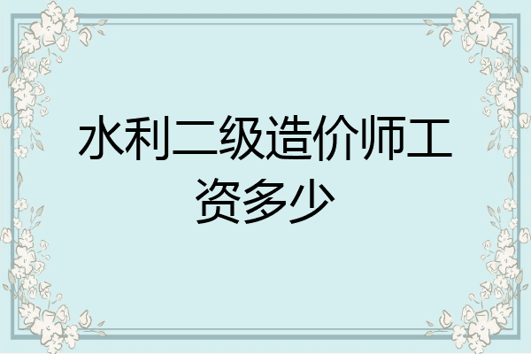 水利二级造价师工资多少