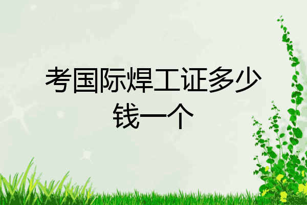 考国际焊工证多少钱一个