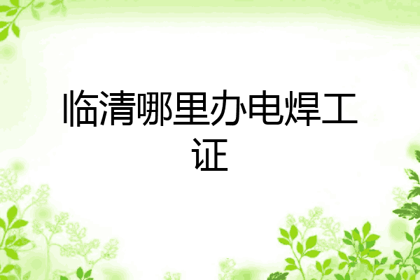临清哪里办电焊工证