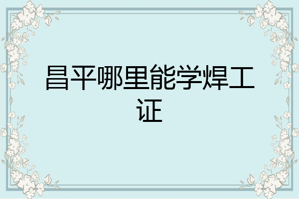 昌平哪里能学焊工证