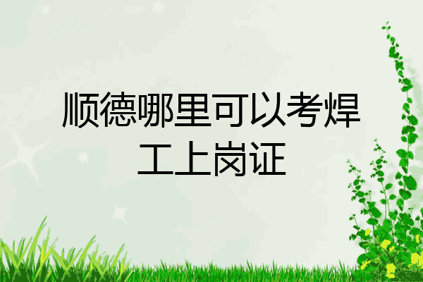 顺德哪里可以考焊工上岗证