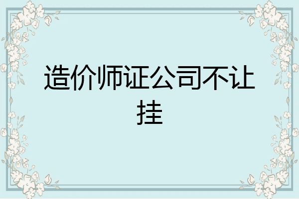 造价师证公司不让挂
