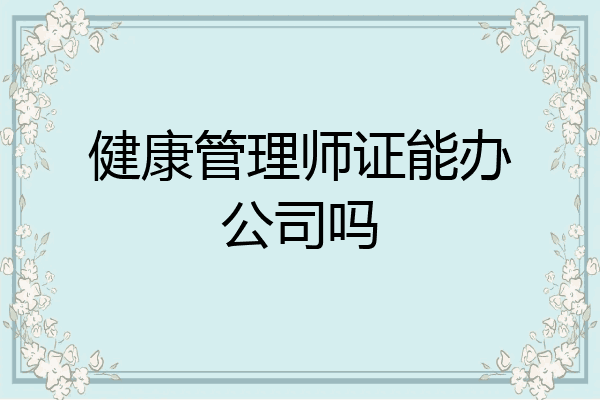 健康管理师证能办公司吗