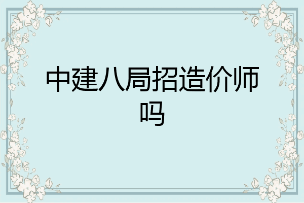 中建八局招造价师吗