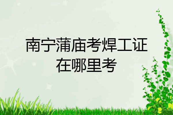 南宁蒲庙考焊工证在哪里考