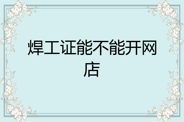 焊工证能不能开网店