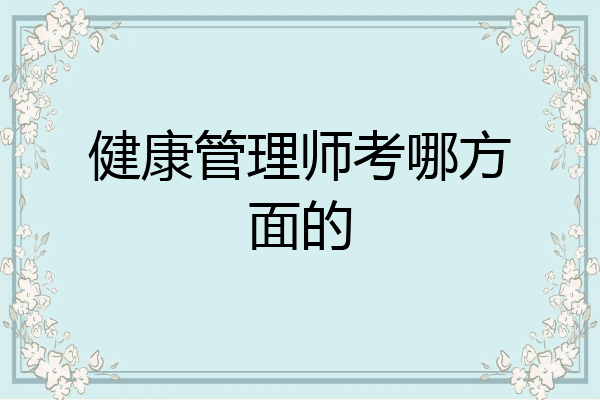 健康管理师考哪方面的