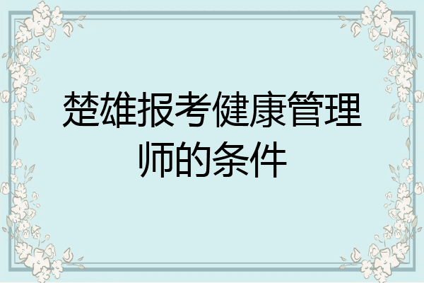 楚雄报考健康管理师的条件