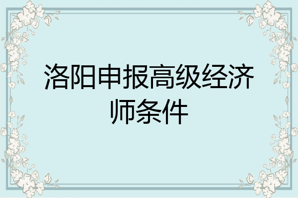 洛阳申报高级经济师条件