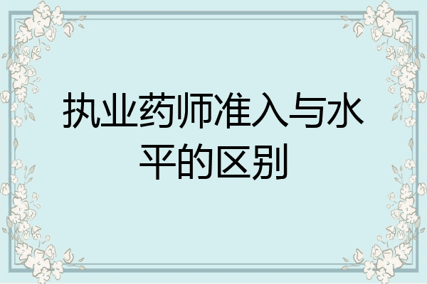 执业药师准入与水平的区别