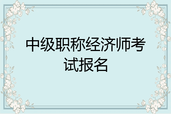 中级职称经济师考试报名