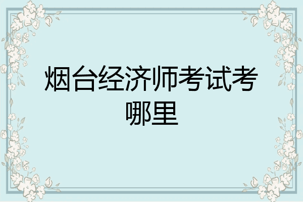 烟台经济师考试考哪里