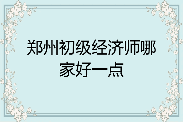 郑州初级经济师哪家好一点