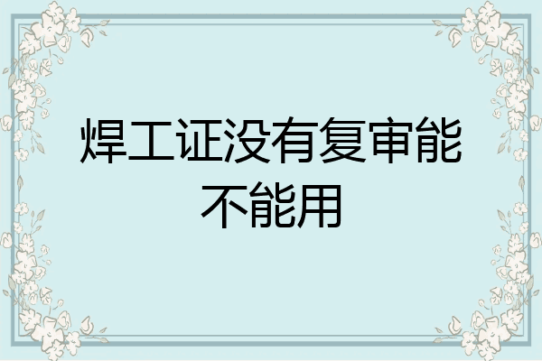 焊工证没有复审能不能用
