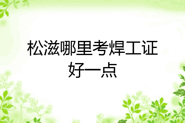 松滋哪里考焊工证好一点