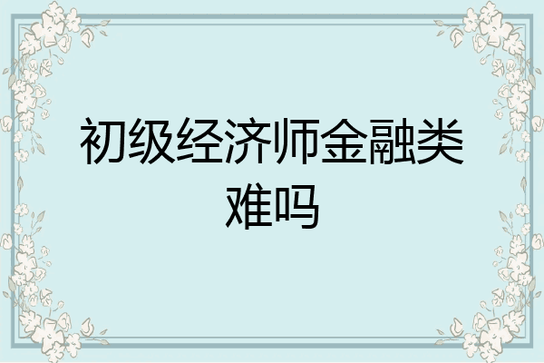 初级经济师金融类难吗