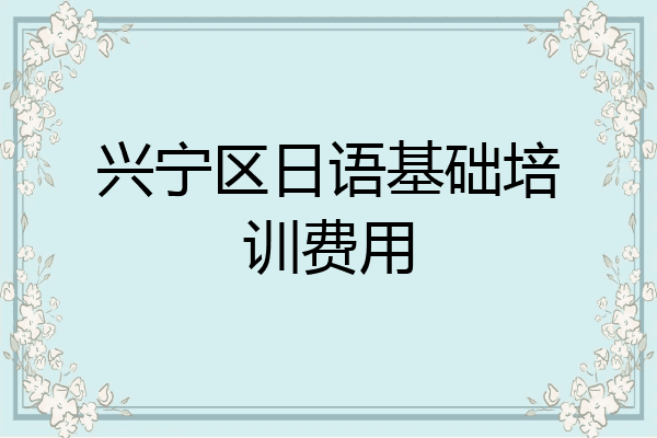 兴宁区日语基础培训费用