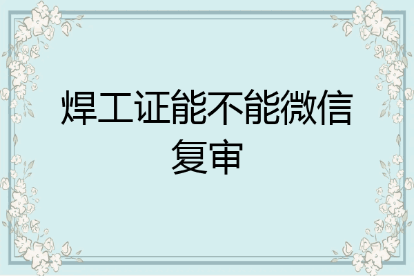焊工证能不能微信复审