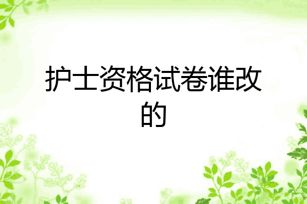 护士资格试卷谁改的