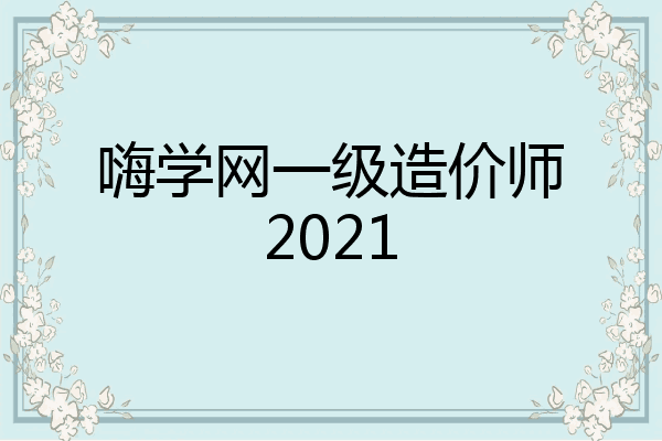 嗨学网一级造价师2021