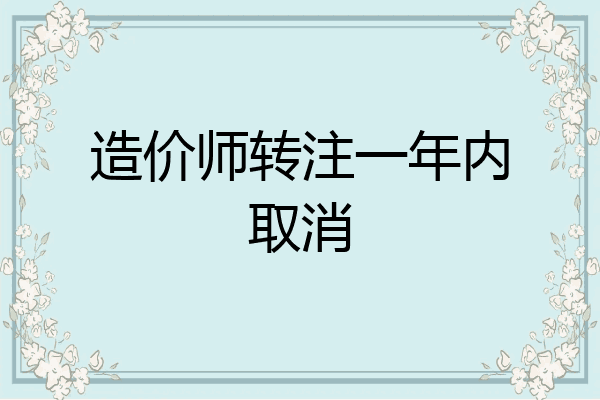 造价师转注一年内取消