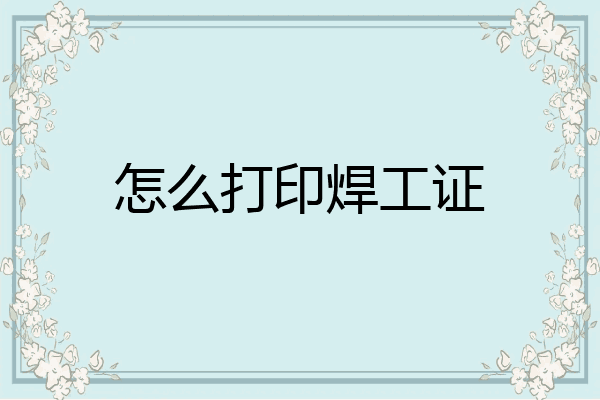 怎么打印焊工证