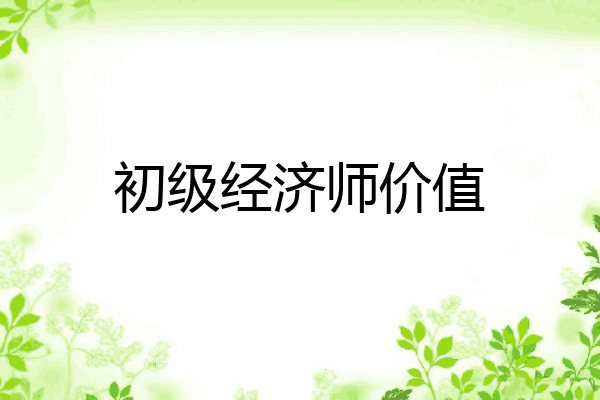 初级经济师价值