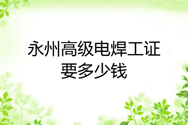 永州高级电焊工证要多少钱