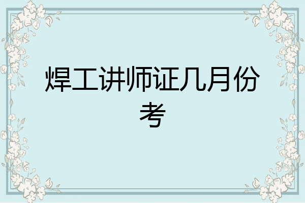 焊工讲师证几月份考